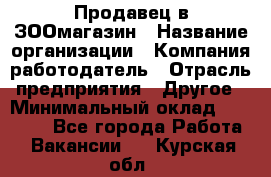 Продавец в ЗООмагазин › Название организации ­ Компания-работодатель › Отрасль предприятия ­ Другое › Минимальный оклад ­ 15 000 - Все города Работа » Вакансии   . Курская обл.